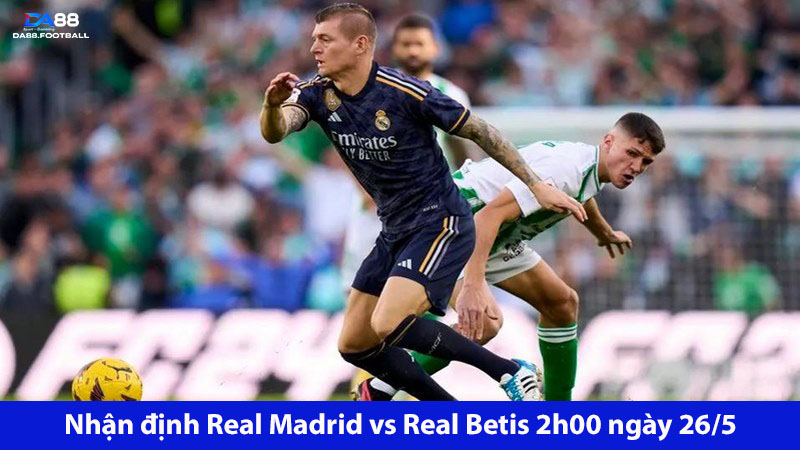 Real Madrid vs Real Betis 2h00 ngày 26/5