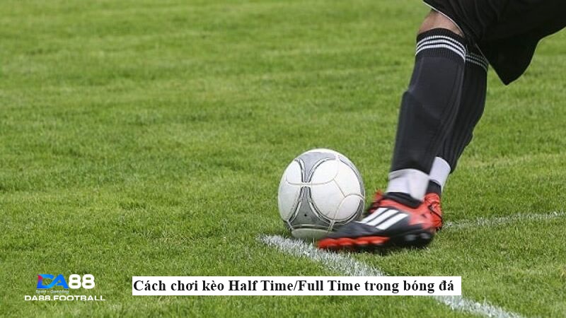 Cách Chơi Kèo Half Time/Full Time